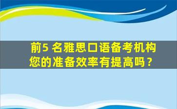 前5 名雅思口语备考机构 您的准备效率有提高吗？